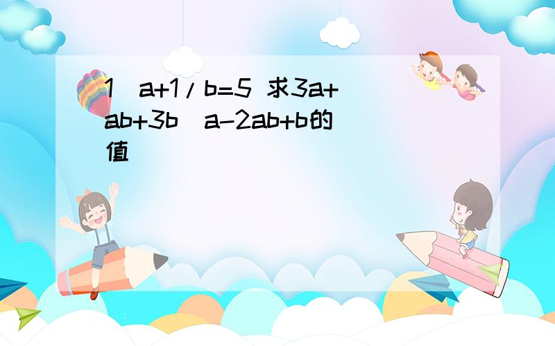 1\a+1/b=5 求3a+ab+3b\a-2ab+b的值