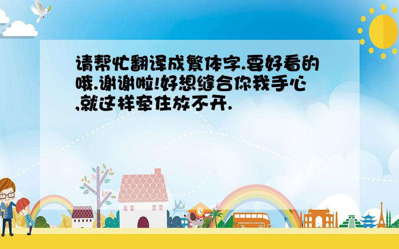 请帮忙翻译成繁体字.要好看的哦.谢谢啦!好想缝合你我手心,就这样牵住放不开.