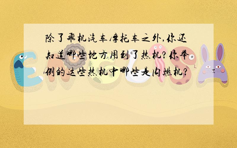 除了飞机汽车摩托车之外,你还知道哪些地方用到了热机?你举例的这些热机中哪些是内燃机?