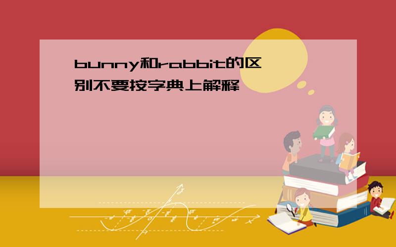 bunny和rabbit的区别不要按字典上解释