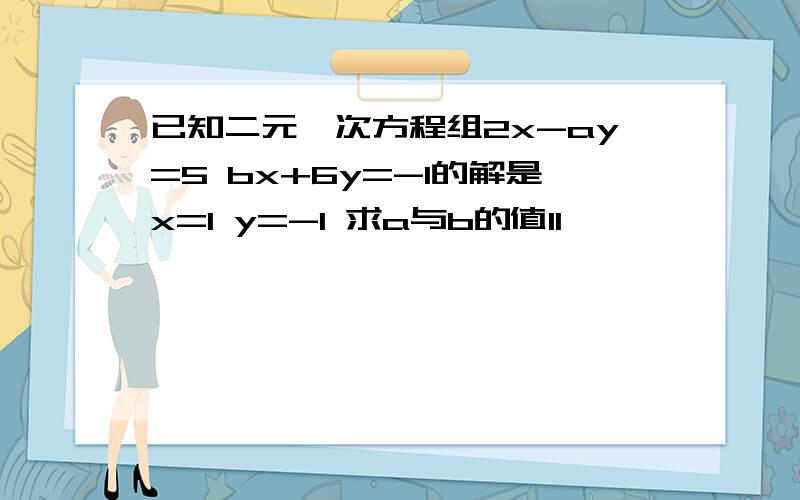 已知二元一次方程组2x-ay=5 bx+6y=-1的解是x=1 y=-1 求a与b的值11