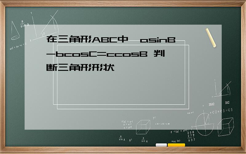 在三角形ABC中,asinB-bcosC=ccosB 判断三角形形状