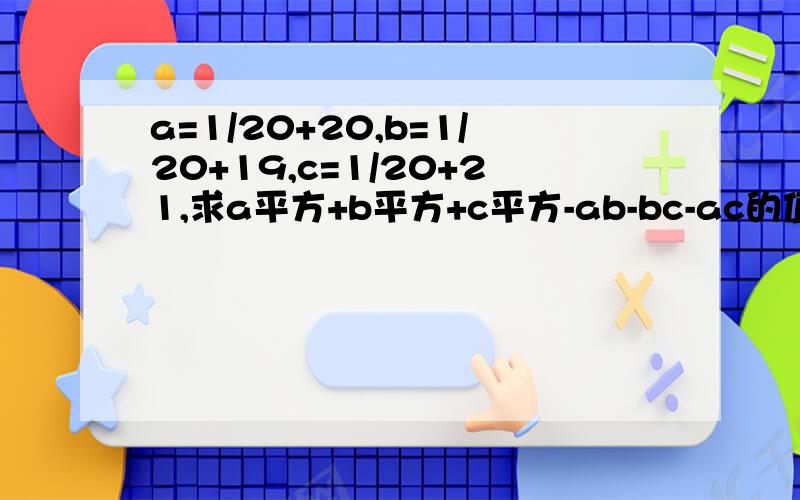 a=1/20+20,b=1/20+19,c=1/20+21,求a平方+b平方+c平方-ab-bc-ac的值