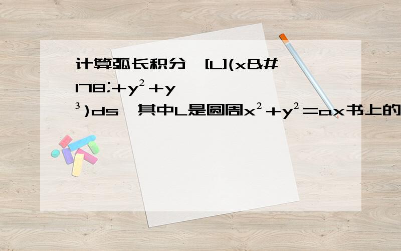 计算弧长积分∮[L](x²+y²+y³)ds,其中L是圆周x²+y²=ax书上的答案是（πa³)／3