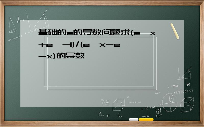 基础的e的导数问题求(e^x+e^-1)/(e^x-e^-x)的导数