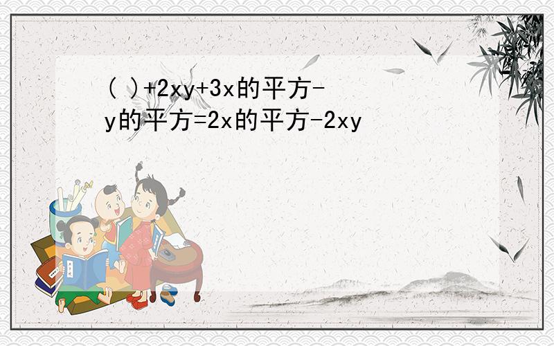 ( )+2xy+3x的平方-y的平方=2x的平方-2xy