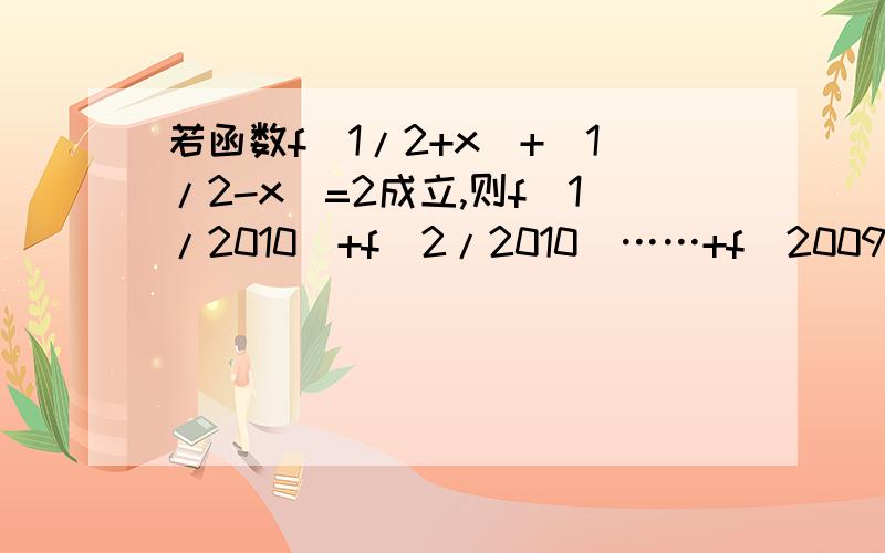 若函数f(1/2+x)+(1/2-x)=2成立,则f(1/2010)+f(2/2010)……+f（2009/2010)=?