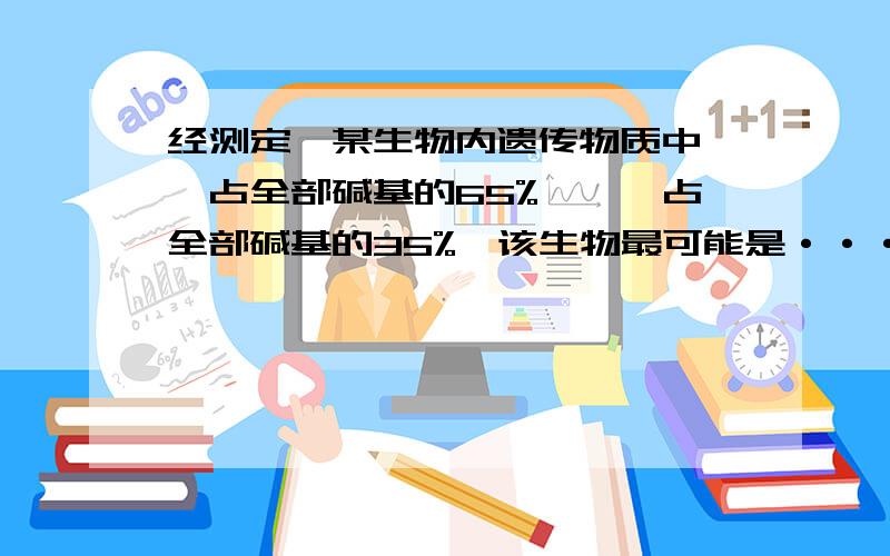 经测定,某生物内遗传物质中嘧啶占全部碱基的65%,嘌呤占全部碱基的35%,该生物最可能是···A 黄瓜 B噬菌体C白鼠 D烟草花叶病毒··要说明原因哦