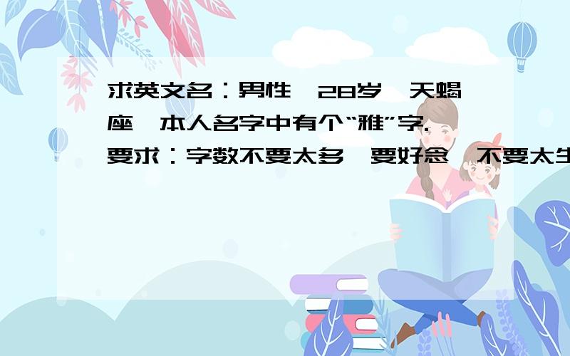 求英文名：男性,28岁,天蝎座,本人名字中有个“雅”字.要求：字数不要太多,要好念,不要太生僻或太普通的名字,Jacob 就是以前我的英文名 但是不太好叫 被人给否掉了