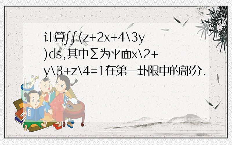 计算∫∫(z+2x+4\3y)ds,其中∑为平面x\2+y\3+z\4=1在第一卦限中的部分.