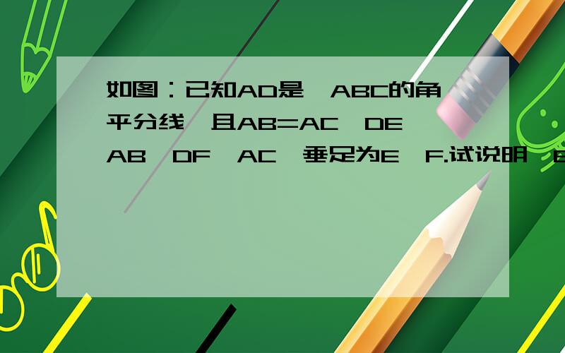 如图：已知AD是△ABC的角平分线,且AB=AC,DE⊥AB,DF⊥AC,垂足为E、F.试说明△BDE≌△CDF