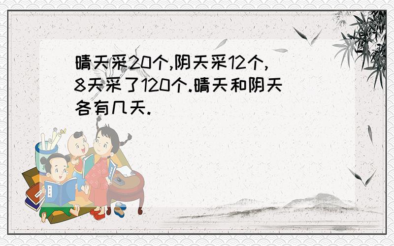 晴天采20个,阴天采12个,8天采了120个.晴天和阴天各有几天.