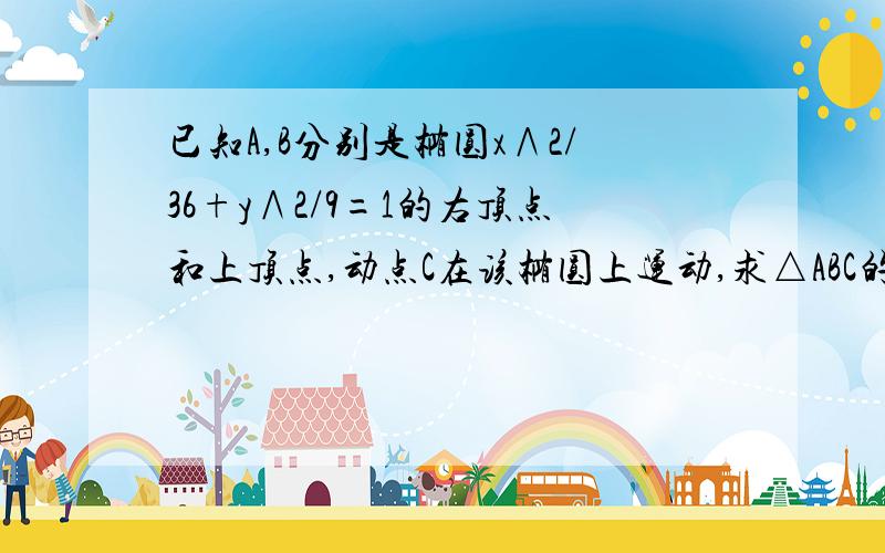 已知A,B分别是椭圆x∧2/36+y∧2/9=1的右顶点和上顶点,动点C在该椭圆上运动,求△ABC的重心G的轨迹