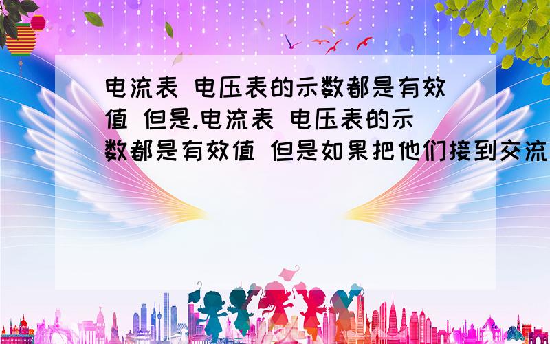 电流表 电压表的示数都是有效值 但是.电流表 电压表的示数都是有效值 但是如果把他们接到交流电上 能否看到指针在摆动?还是指针就指向有效值?为什么?