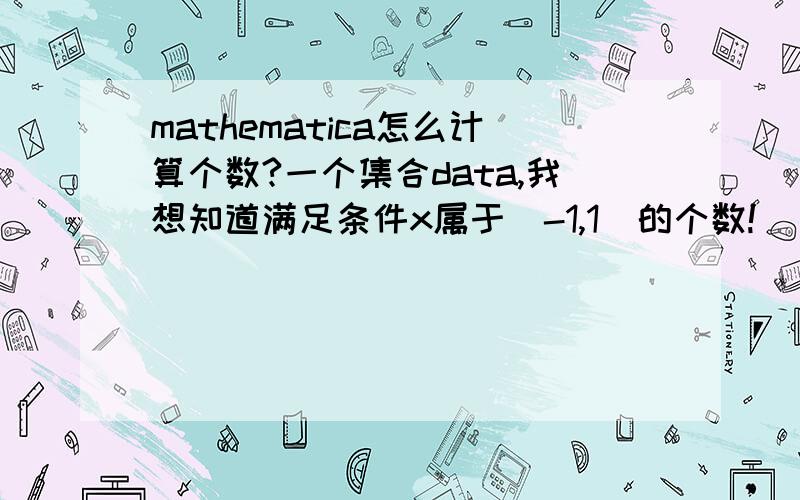 mathematica怎么计算个数?一个集合data,我想知道满足条件x属于（-1,1）的个数!