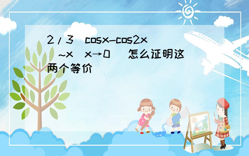 2/3(cosx-cos2x)~x（x→0） 怎么证明这两个等价