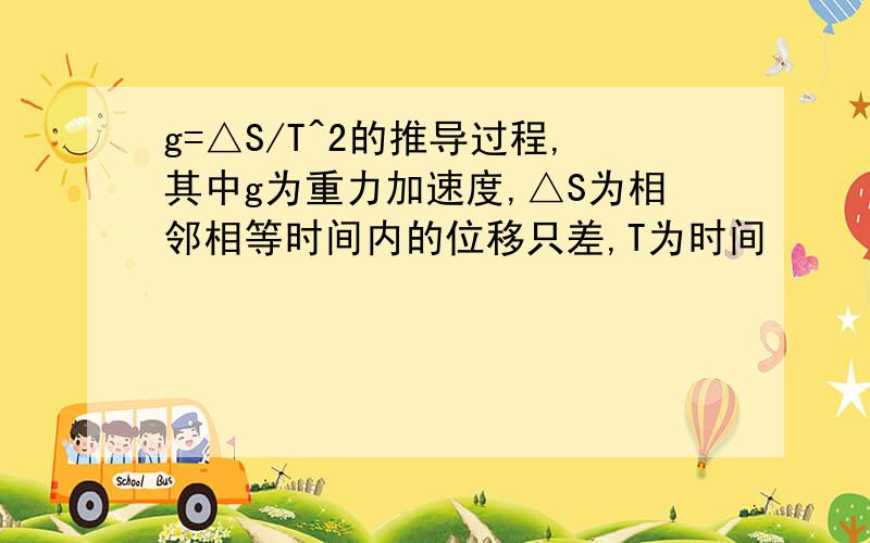 g=△S/T^2的推导过程,其中g为重力加速度,△S为相邻相等时间内的位移只差,T为时间