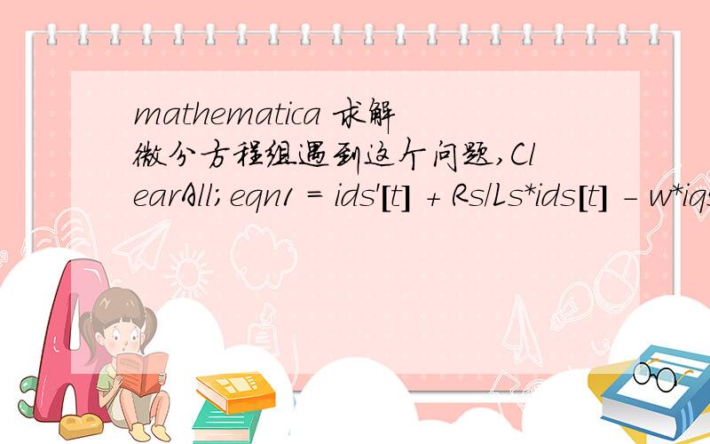 mathematica 求解微分方程组遇到这个问题,ClearAll;eqn1 = ids'[t] + Rs/Ls*ids[t] - w*iqs[t] = U0*Cos[w1*t - w*t]/Ls;eqn2 = iqs'[t] + Rs/Ls*iqs[t] + w*ids[t] = U0*Sin[w1*t - w*t]/Ls;DSolve[{eqn1,eqn2},{ids[t],iqs[t]},t]运行后报错在第