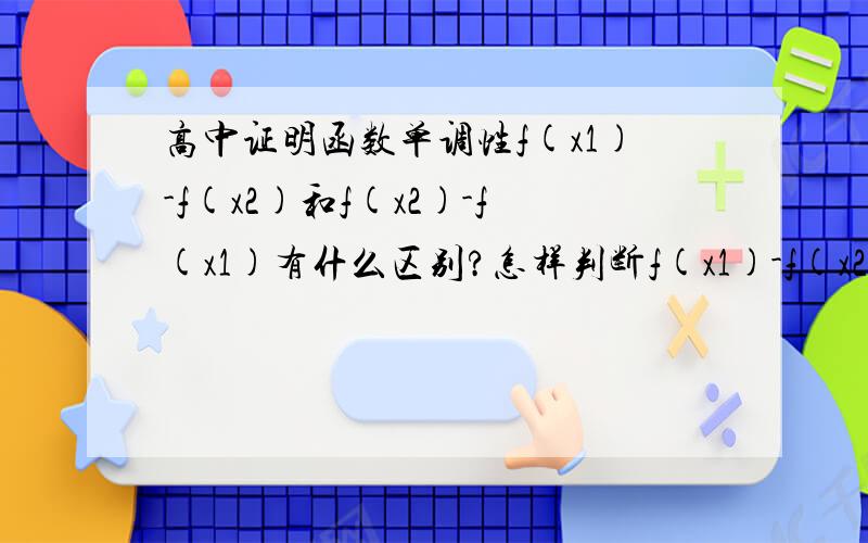 高中证明函数单调性f(x1)-f(x2)和f(x2)-f(x1)有什么区别?怎样判断f(x1)-f(x2)大于或小于0