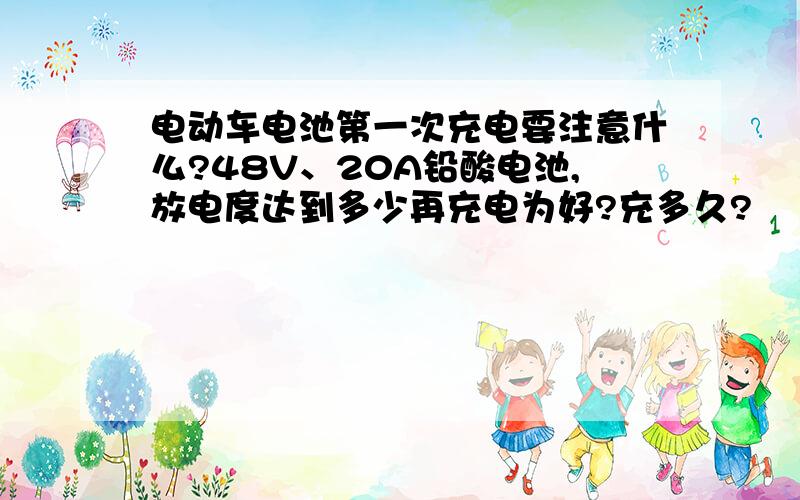 电动车电池第一次充电要注意什么?48V、20A铅酸电池,放电度达到多少再充电为好?充多久?