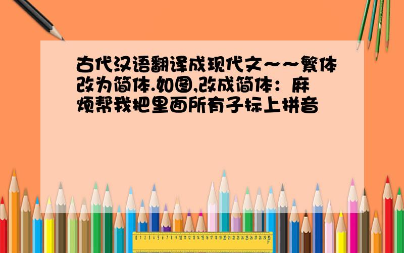 古代汉语翻译成现代文～～繁体改为简体.如图,改成简体：麻烦帮我把里面所有子标上拼音