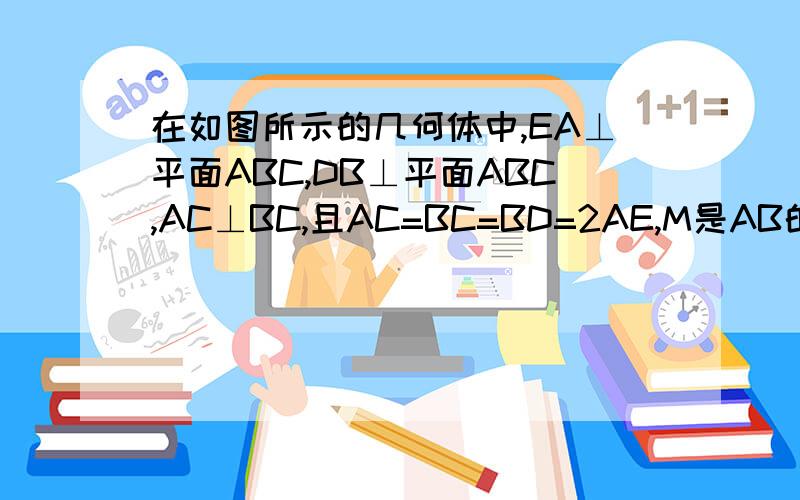 在如图所示的几何体中,EA⊥平面ABC,DB⊥平面ABC,AC⊥BC,且AC=BC=BD=2AE,M是AB的中点（2）求CM与平面【CDE】所成的角还没学到空间向量 不能用