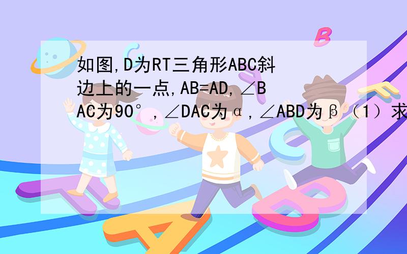 如图,D为RT三角形ABC斜边上的一点,AB=AD,∠BAC为90°,∠DAC为α,∠ABD为β（1）求证：sinα=-cos2β(2)若AC=根号3DC,求β