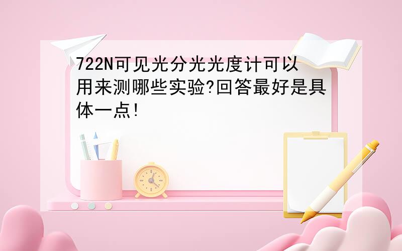 722N可见光分光光度计可以用来测哪些实验?回答最好是具体一点!