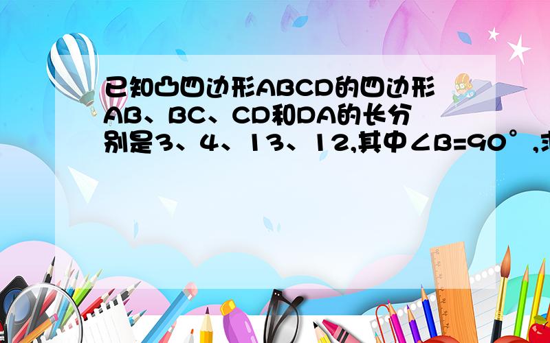 已知凸四边形ABCD的四边形AB、BC、CD和DA的长分别是3、4、13、12,其中∠B=90°,求四边形ABCD的面积