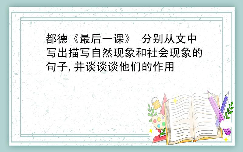 都德《最后一课》 分别从文中写出描写自然现象和社会现象的句子,并谈谈谈他们的作用