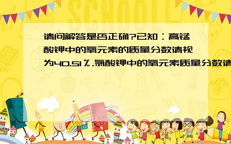 请问解答是否正确?已知：高锰酸钾中的氧元素的质量分数请视为40.51％.氯酸钾中的氧元素质量分数请视作39.18％.现在取质量为m的纯氯酸钾一份,再取质量为m的一份由高锰酸钾与氯酸钾组成的