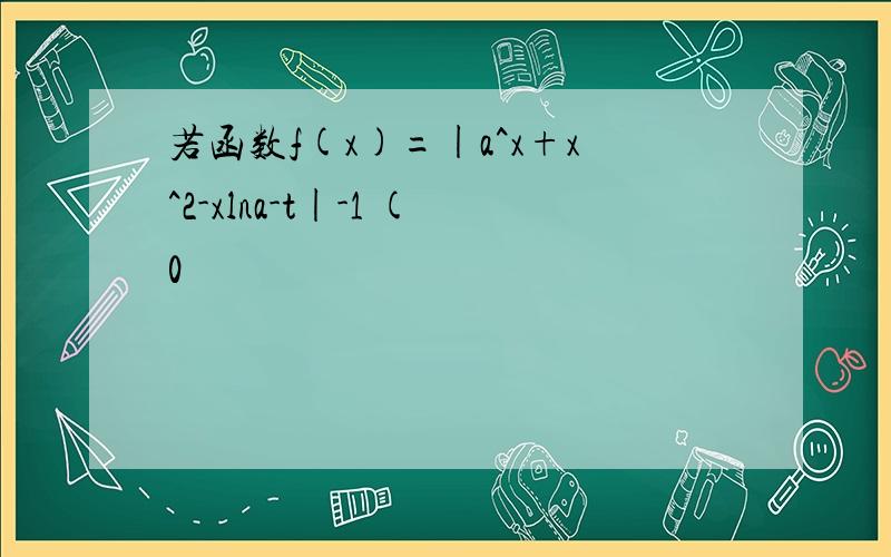 若函数f(x)=|a^x+x^2-xlna-t|-1 (0