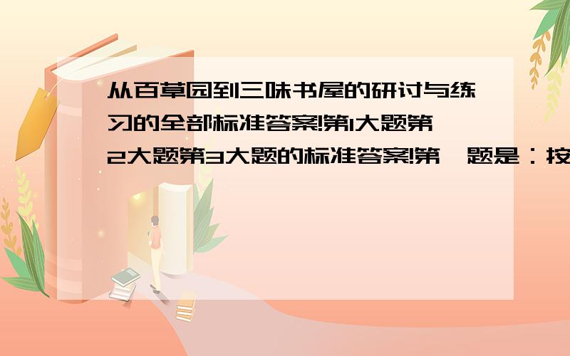 从百草园到三味书屋的研讨与练习的全部标准答案!第1大题第2大题第3大题的标准答案!第一题是：按照要求阅读课文,第二题：偳模下面的文字,回答括号中的问题.