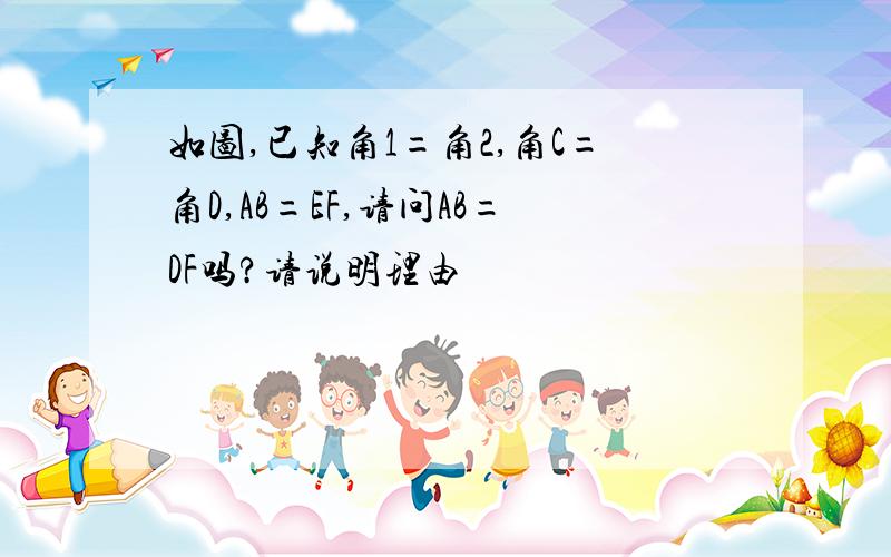 如图,已知角1=角2,角C=角D,AB=EF,请问AB=DF吗?请说明理由