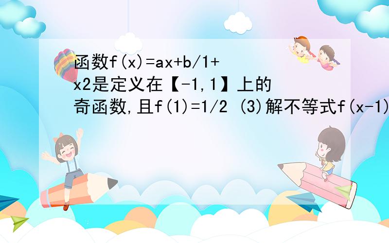 函数f(x)=ax+b/1+x2是定义在【-1,1】上的奇函数,且f(1)=1/2 (3)解不等式f(x-1)+f(x)小于0