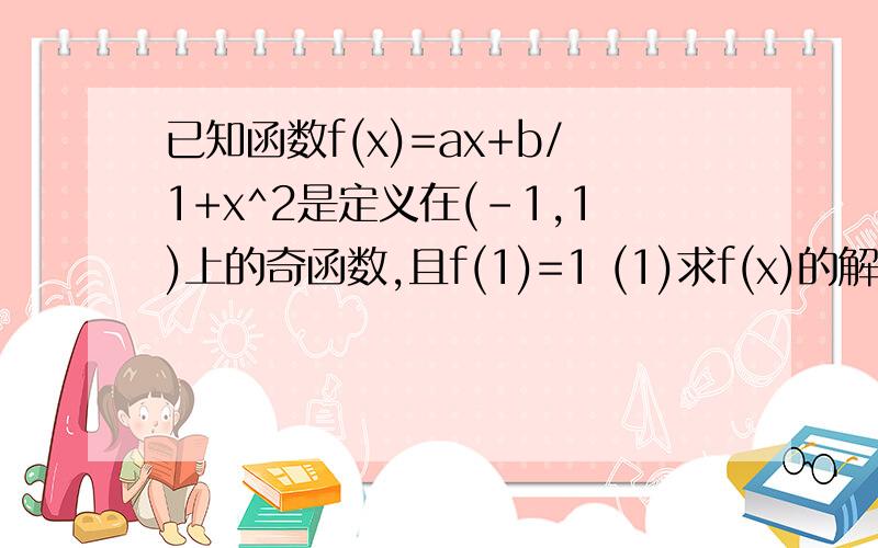 已知函数f(x)=ax+b/1+x^2是定义在(-1,1)上的奇函数,且f(1)=1 (1)求f(x)的解析式; (2)解不等式f(t-1)+f(t)