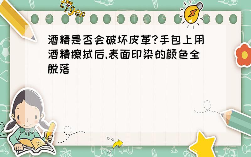 酒精是否会破坏皮革?手包上用酒精擦拭后,表面印染的颜色全脱落