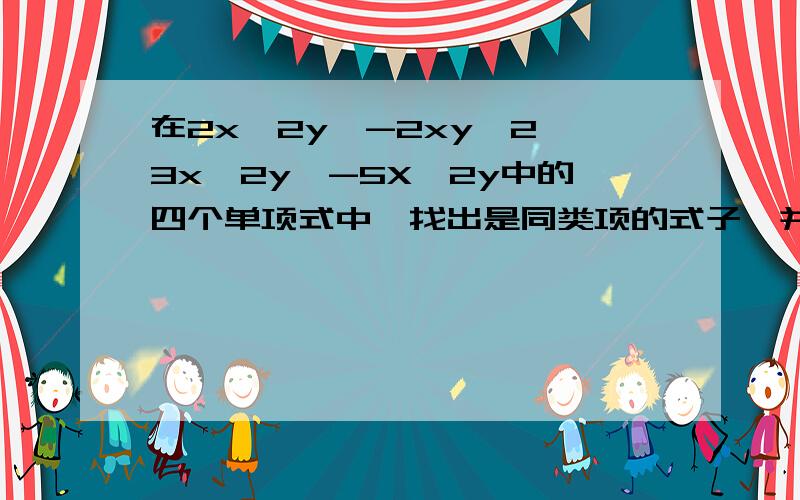 在2x^2y,-2xy^2,3x^2y,-5X^2y中的四个单项式中,找出是同类项的式子,并把这些同类项进行相加或相减