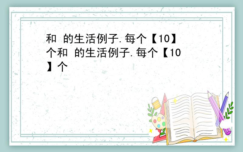 和 的生活例子.每个【10】个和 的生活例子.每个【10】个