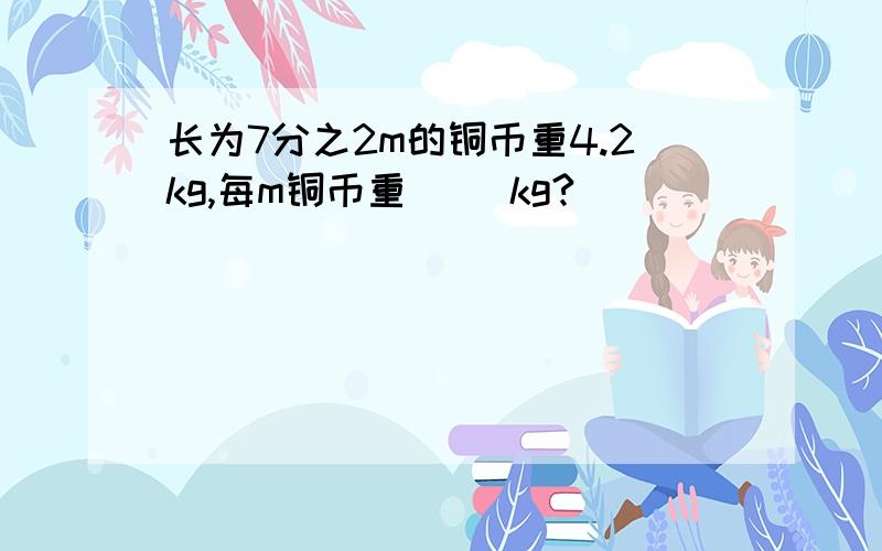 长为7分之2m的铜币重4.2kg,每m铜币重（ ）kg?