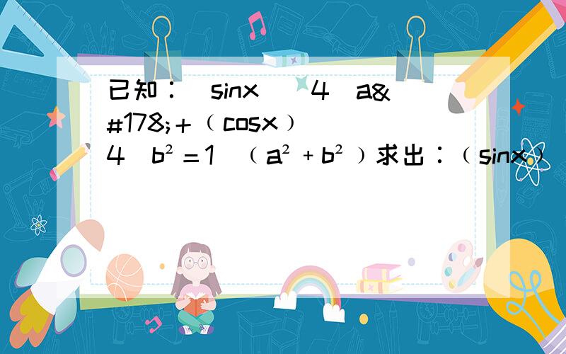 已知∶(sinx)^4／a²＋﹙cosx﹚^ 4／b²＝1／﹙a²﹢b²﹚求出∶﹙sinx﹚^2008／a^2006＋﹙cosx﹚^2008／b^2006的值