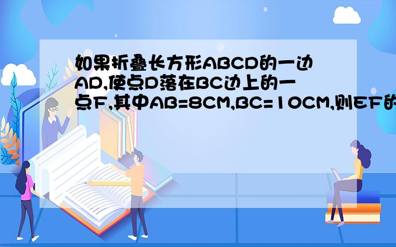 如果折叠长方形ABCD的一边AD,使点D落在BC边上的一点F,其中AB=8CM,BC=10CM,则EF的长是多少