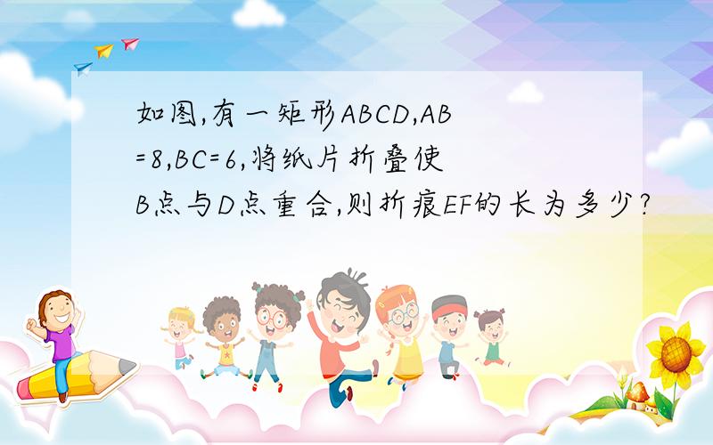 如图,有一矩形ABCD,AB=8,BC=6,将纸片折叠使B点与D点重合,则折痕EF的长为多少?