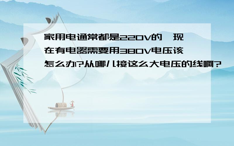 家用电通常都是220V的,现在有电器需要用380V电压该怎么办?从哪儿接这么大电压的线啊?