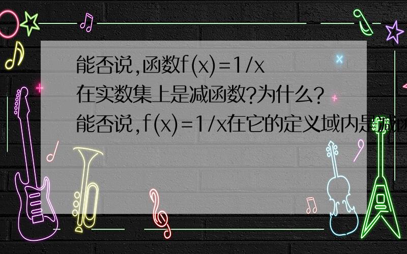 能否说,函数f(x)=1/x在实数集上是减函数?为什么?能否说,f(x)=1/x在它的定义域内是减函数?为什么?