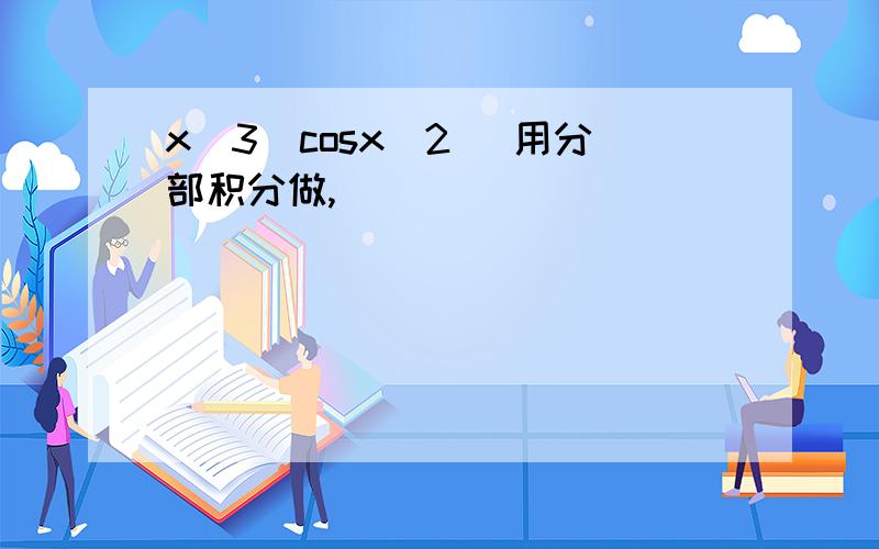 x^3(cosx^2) 用分部积分做,