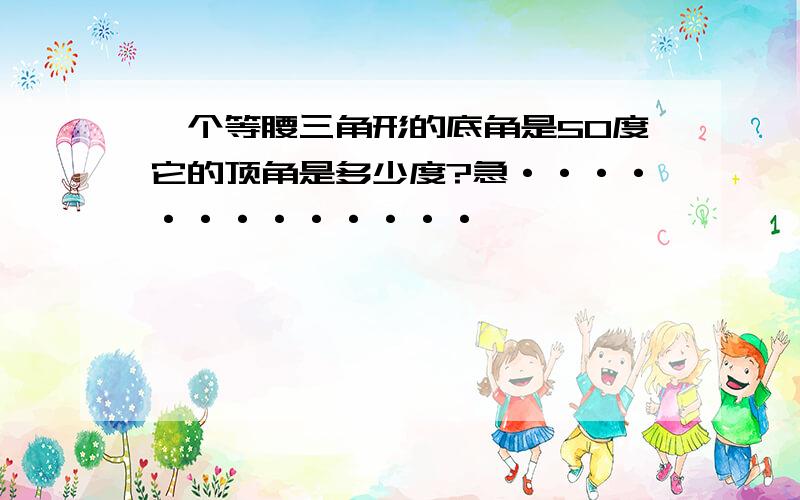 一个等腰三角形的底角是50度它的顶角是多少度?急·············