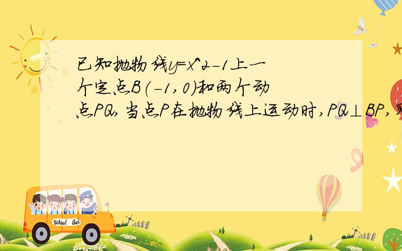 已知抛物线y=x^2-1上一个定点B(-1,0)和两个动点PQ,当点P在抛物线上运动时,PQ⊥BP,则点Q横坐标的取值范围为要求详解