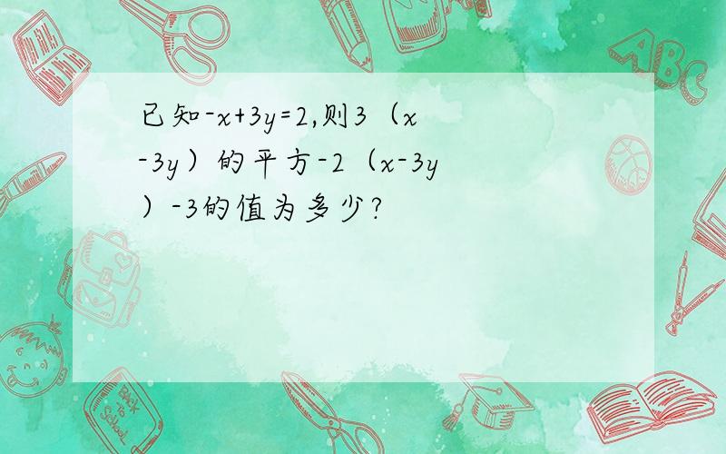 已知-x+3y=2,则3（x-3y）的平方-2（x-3y）-3的值为多少?