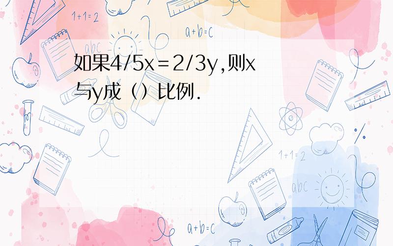 如果4/5x＝2/3y,则x与y成（）比例.